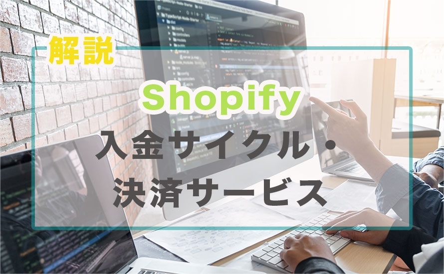 Shopifyの入金サイクルや決済サービスごとの特徴解説！