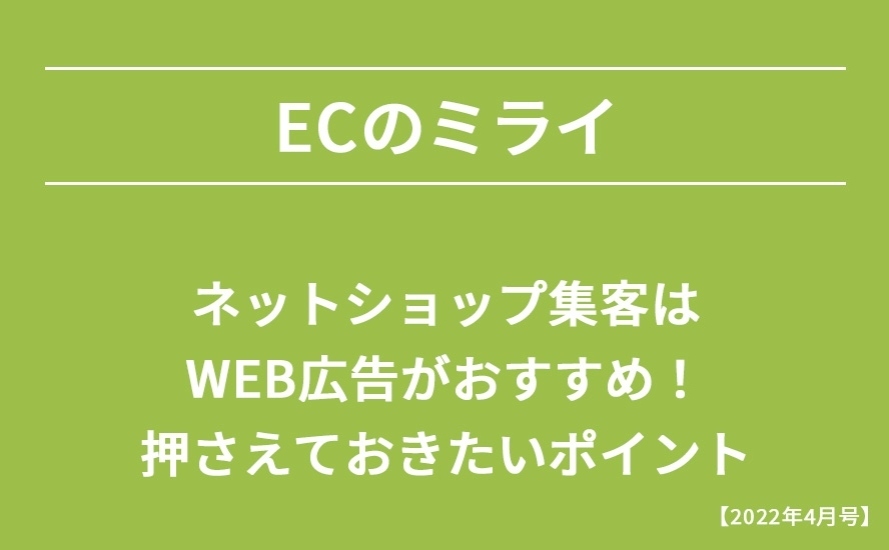 【2022年4月号】ネットショップ集客はWEB広告がおすすめ！押さえておきたいポイント