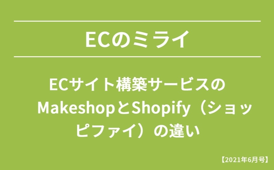 【2021年6月号】ECサイト構築サービスのMakeshopとShopify（ショッピファイ）の違い