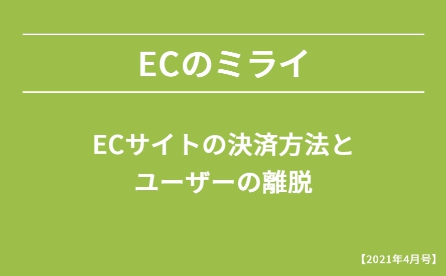 【2021年4月号】ECサイトの決済方法とユーザーの離脱