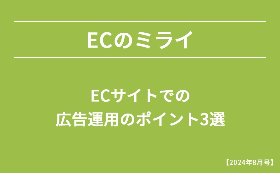 【2024年8月号】ECサイトでの広告運用のポイント3選