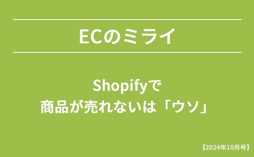 【2024年10月号】Shopifyで商品が売れないは「ウソ」